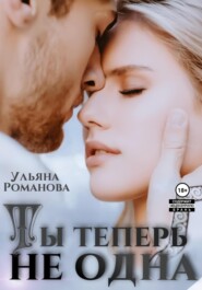 бесплатно читать книгу Ты теперь не одна автора  Ульяна Романова