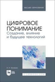 бесплатно читать книгу Цифровое понимание. Создание, влияние и будущее технологий. Учебник для вузов автора Антон Баланов