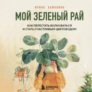 бесплатно читать книгу Мой зеленый рай. Как перестать волноваться и стать счастливым цветоводом автора Ирина Хамулина