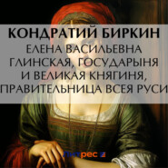 бесплатно читать книгу Елена Васильевна Глинская, государыня и великая княгиня, правительница всея Руси автора Кондратий Биркин