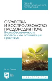 бесплатно читать книгу Обработка и воспроизводство плодородия почв. Влагообеспеченность посевов и ее оптимизация. Практикум. Учебное пособие для СПО автора Мин Глухих