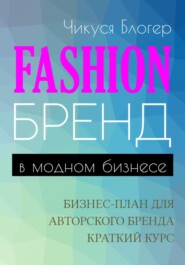 бесплатно читать книгу Fashion-бренд в модном бизнесе. Бизнес-план для авторского бренда. Самоучитель автора Чикуся Блогер