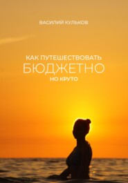 бесплатно читать книгу Как путешествовать бюджетно, но круто автора Василий Кульков