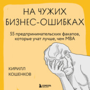 бесплатно читать книгу На чужих бизнес-ошибках. 55 предпринимательских факапов, которые учат лучше, чем МБА автора Кирилл Кошенков