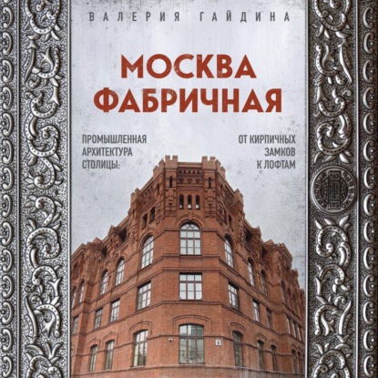 Москва фабричная. Промышленная архитектура столицы: от кирпичных замков к лофтам