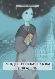 бесплатно читать книгу РОЖДЕСТВЕНСКАЯ СКАЗКА ДЛЯ АДЕЛЬ автора Татьяна Короткова