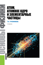 бесплатно читать книгу Основы физики. Атом, атомное ядро и элементарные частицы. (Бакалавриат). Учебник. автора Таисия Трофимова