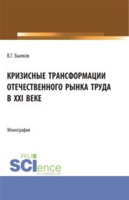 бесплатно читать книгу Кризисные трансформации отечественного рынка труда в XXI веке. (Аспирантура, Бакалавриат, Магистратура). Монография. автора Владимир Былков