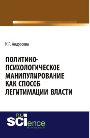 бесплатно читать книгу Политико-психологическое манипулирование как способ легитимации власти. (Аспирантура, Магистратура). Монография. автора Ирина Андросова