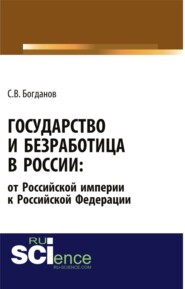 бесплатно читать книгу Государство и безработица в России: от Российской империи к Российской Федерации. (Аспирантура, Бакалавриат, Магистратура). Монография. автора Сергей Богданов