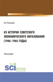 бесплатно читать книгу Из истории советского экономического образования (1946-1964 годы). (Бакалавриат, Магистратура). Монография. автора Александр Пачкалов