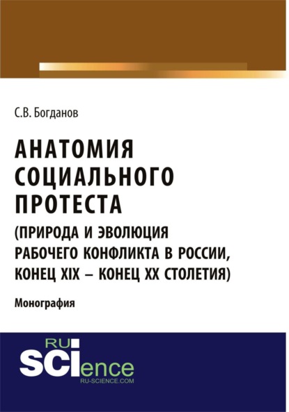 Анатомия социального протеста (природа и эволюция рабочего конфликта в России, конец XIX – конец XX столетий). (Адъюнктура, Аспирантура, Бакалавриат, Магистратура). Монография.