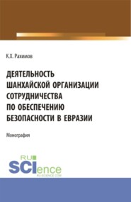 бесплатно читать книгу Деятельность Шанхайской организации сотрудничества по обеспечению безопасности в Евразии. (Аспирантура, Бакалавриат, Магистратура, Специалитет). Монография. автора Комрон Рахимов