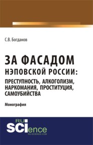 бесплатно читать книгу За фасадом нэповской России: преступность, алкоголизм, наркомания, проституция, самоубийства. (Аспирантура, Бакалавриат, Магистратура). Монография. автора Сергей Богданов