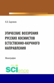 бесплатно читать книгу Этические воззрения русских космистов естественнонаучного направления. (Аспирантура, Магистратура). Монография. автора Константин Барежев