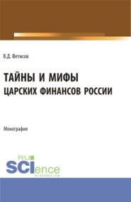 бесплатно читать книгу Тайны и мифы царских финансов России. (Аспирантура, Бакалавриат, Магистратура). Монография. автора Владимир Фетисов