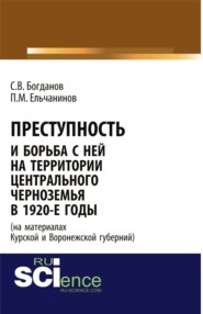 бесплатно читать книгу Преступность и борьба с ней на территории Центрального Черноземья в 1920-е годы (на материалах Курской и Воронежской губерний). (Адъюнктура, Аспирантура, Бакалавриат). Монография. автора Петр Ельчанинов