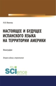 бесплатно читать книгу Настоящее и будущее испанского языка на территории Америки. (Аспирантура, Бакалавриат, Магистратура). Монография. автора Наталья Михеева