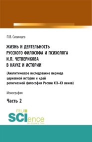 бесплатно читать книгу Жизнь и деятельность русского философа и психолога И.П. Четверикова в науке и истории. Часть 2. (Аспирантура, Бакалавриат, Магистратура). Монография. автора Павел Сизинцев