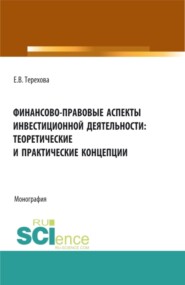 бесплатно читать книгу Финансово-правовые аспекты инвестиционной деятельности: теоретические и практические концепции. (Аспирантура, Бакалавриат, Магистратура). Монография. автора Елена Терехова