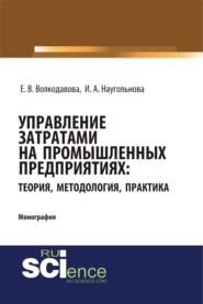 бесплатно читать книгу Управление затратами на промышленных предприятиях: теория, методология, практика. (Аспирантура, Бакалавриат, Магистратура, Специалитет). Монография. автора Елена Волкодавова