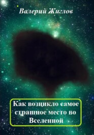 бесплатно читать книгу Как возникло самое страшное место во Вселенной автора Валерий Жиглов