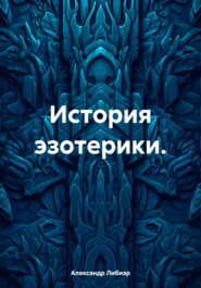 бесплатно читать книгу История эзотерики. автора Александр Либиэр