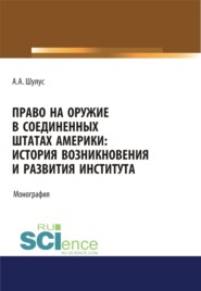 бесплатно читать книгу Право на оружие в Соединенных Штатах Америки. История возникновения и развития института. (Адъюнктура, Аспирантура, Бакалавриат, Магистратура, Специалитет). Монография. автора Алексей Шулус