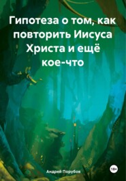 бесплатно читать книгу Гипотеза о том, как повторить Иисуса Христа и ещё кое-что автора Андрей Порубов