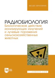 бесплатно читать книгу Радиобиология. Биологическое действие ионизирующих излучений и лучевые поражения сельскохозяйственных животных. Учебное пособие для вузов автора Наталья Югатова