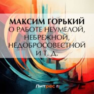 бесплатно читать книгу О работе неумелой, небрежной, недобросовестной и т. д. автора Максим Горький