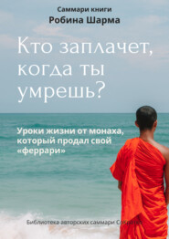 бесплатно читать книгу Саммари книги Робина Шарма «Кто заплачет, когда ты умрешь» автора Ксения Сидоркина