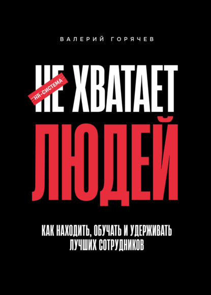 НЕ ХВАТАЕТ ЛЮДЕЙ. Как находить, обучать и удерживать лучших сотрудников