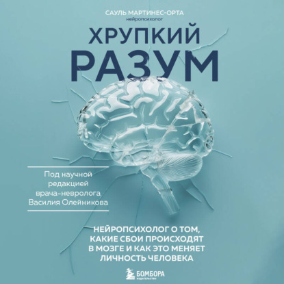 Хрупкий разум. Нейропсихолог о том, какие сбои происходят в мозге и как это меняет личность человека