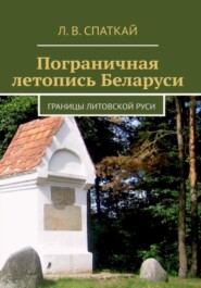 бесплатно читать книгу Пограничная летопись Беларуси. Границы Литовской Руси автора Леонид Спаткай