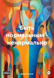 бесплатно читать книгу Быть нормальным – ненормально автора Дьякон Святой