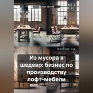 бесплатно читать книгу Из мусора в шедевр: бизнес по производству лофт-мебели автора Дьякон Святой