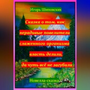 бесплатно читать книгу Сказка о том, как нерадивые повелители слаженного организма власть делили, да чуть всё не загубили автора Игорь Шиповских