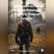 бесплатно читать книгу Подлинная история сталкера Француза. Книга 2. Кольцо судьбы автора Павел Курятников (Франц)