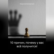 бесплатно читать книгу 10 причин, почему у вас всё получится! автора Владислав Безсмертный