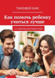 бесплатно читать книгу Как помочь ребенку учиться лучше. 12 советов для родителей автора Тимофей Ким