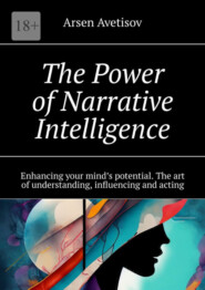 бесплатно читать книгу The Power of Narrative Intelligence. Enhancing your mind’s potential. The art of understanding, influencing and acting автора Arsen Avetisov