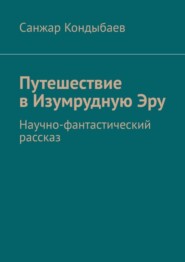 бесплатно читать книгу Путешествие в Изумрудную Эру. Научно-фантастический рассказ автора Санжар Кондыбаев