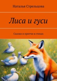 бесплатно читать книгу Лиса и гуси. Сказки и притчи в стихах автора Наталья Стрельцова