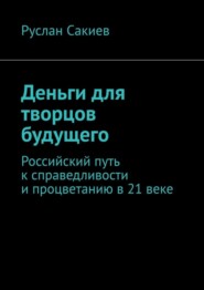 бесплатно читать книгу Деньги для творцов будущего. Российский путь к справедливости и процветанию в 21 веке автора Руслан Сакиев