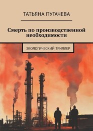 бесплатно читать книгу Смерть по производственной необходимости. Экологический триллер автора Татьяна Пугачева