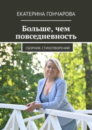 бесплатно читать книгу Больше, чем повседневность. Сборник стихотворений автора Екатерина Гончарова