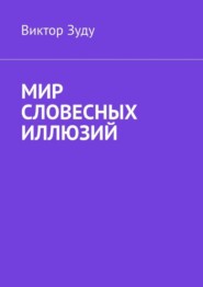 бесплатно читать книгу Мир словесных иллюзий. Слова важны, слова нужны, но иллюзорны все они автора Виктор Зуду