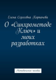 бесплатно читать книгу О «Синхрометоде Ключ» и моих разработках. Методическое пособие автора Елена Корпачева