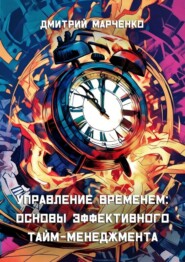 бесплатно читать книгу Управление временем: Основы эффективного тайм-менеджмента автора Дмитрий Марченко